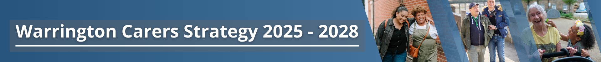 Text reads - Warrington Carers Strategy 2025 - 2028, three images are shown, one of two women smiling and walking down the street, the other of two men walking and chatting to each other, the last image is of an older women with a child and they are pushing a pram